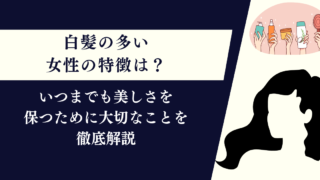 白髪の多い女性の特徴は？いつまでも美しさを保つために大切なことを徹底解説