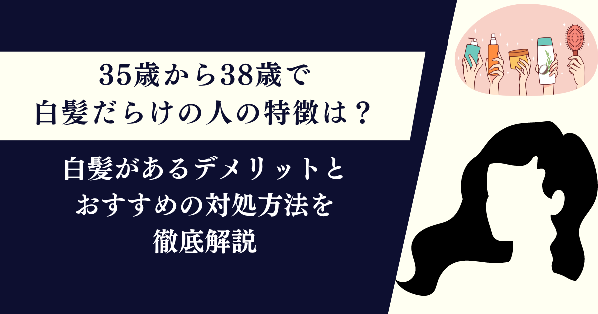 35歳から38歳で白髪だらけの人の特徴は？デメリットとおすすめの対処方法を徹底解説